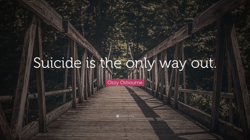 Ozzy Osbourne Quote: “Suicide is the only way out.”