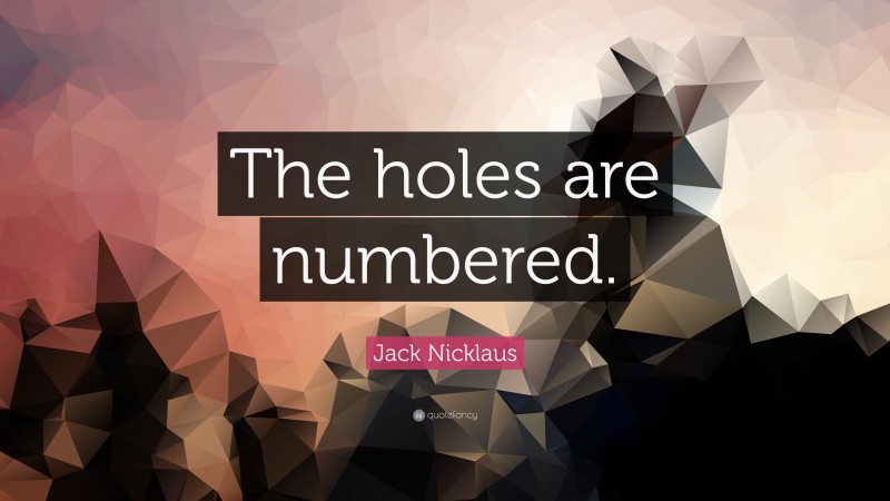 Jack Nicklaus Quote: “The holes are numbered.”