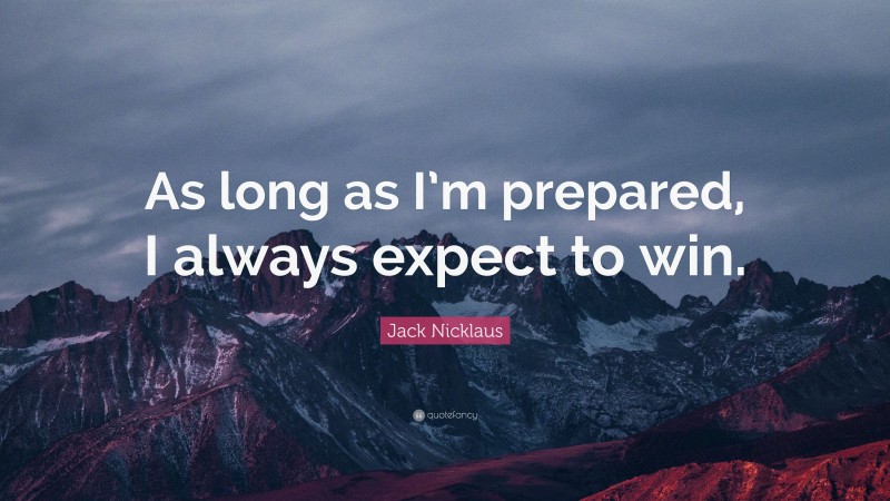 Jack Nicklaus Quote: “As long as I’m prepared, I always expect to win.”