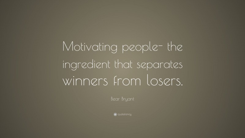 Bear Bryant Quote: “Motivating people- the ingredient that separates winners from losers.”