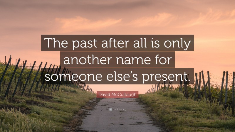 David McCullough Quote: “The past after all is only another name for someone else’s present.”