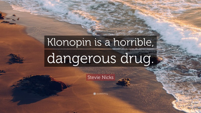 Stevie Nicks Quote: “Klonopin is a horrible, dangerous drug.”