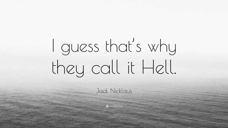 Jack Nicklaus Quote: “I guess that’s why they call it Hell.”