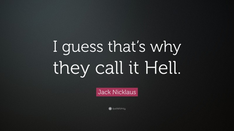 Jack Nicklaus Quote: “I guess that’s why they call it Hell.”