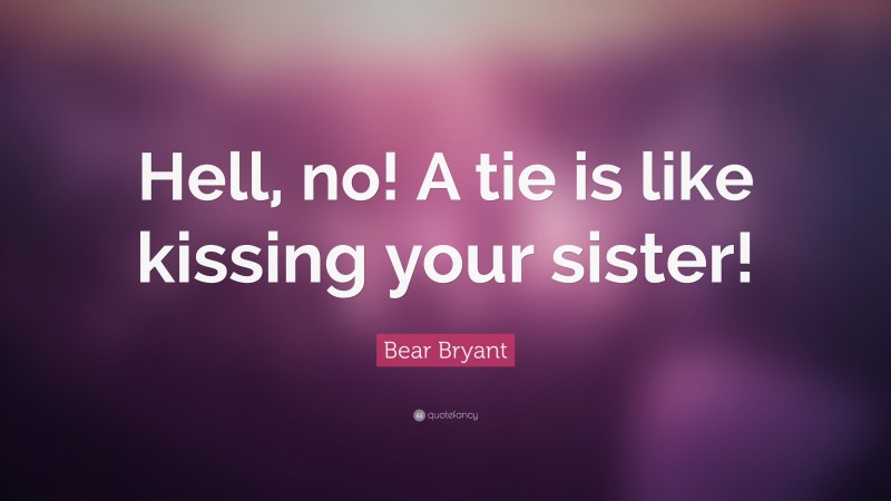 Bear Bryant Quote: “Hell, no! A tie is like kissing your sister!”