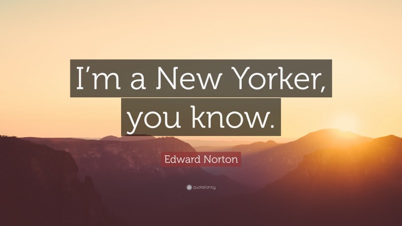 Edward Norton Quote: “I’m a New Yorker, you know.”