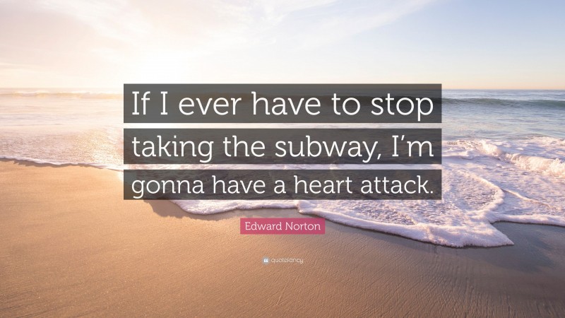 Edward Norton Quote: “If I ever have to stop taking the subway, I’m gonna have a heart attack.”