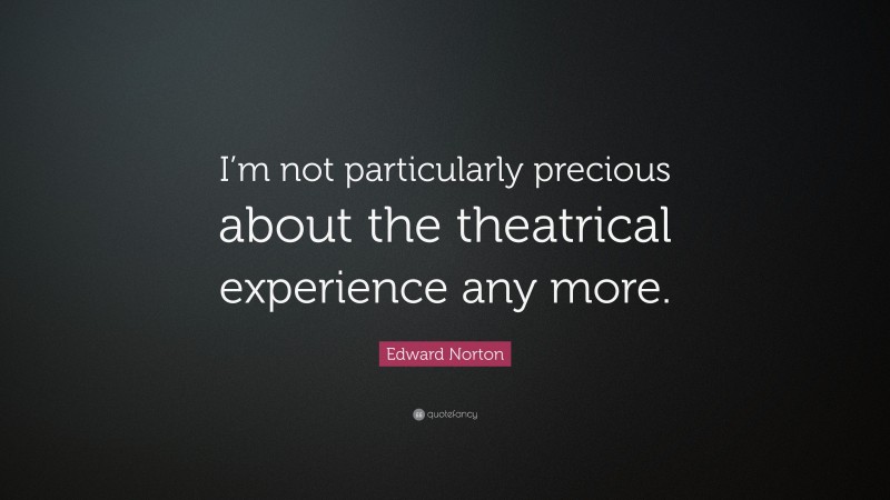 Edward Norton Quote: “I’m not particularly precious about the theatrical experience any more.”