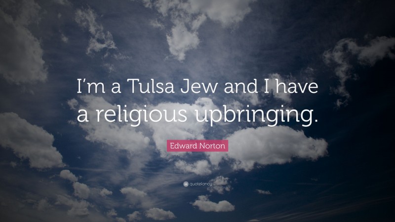 Edward Norton Quote: “I’m a Tulsa Jew and I have a religious upbringing.”