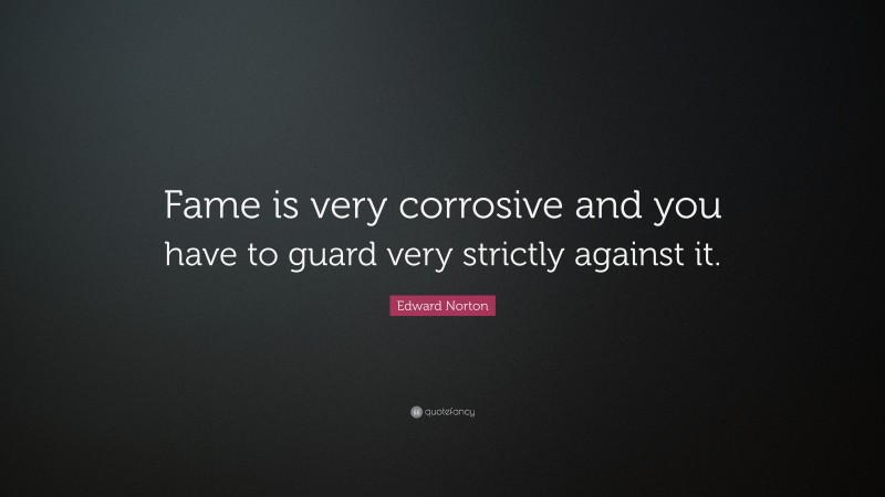 Edward Norton Quote: “Fame is very corrosive and you have to guard very strictly against it.”