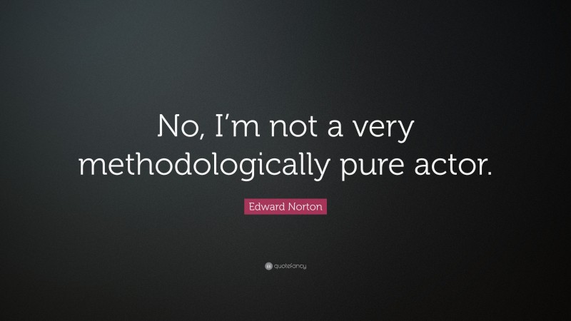 Edward Norton Quote: “No, I’m not a very methodologically pure actor.”