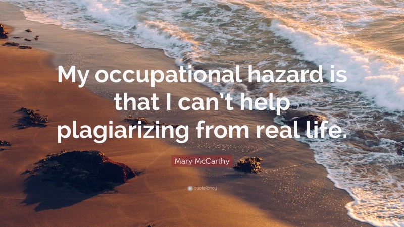 Mary McCarthy Quote: “My occupational hazard is that I can’t help plagiarizing from real life.”