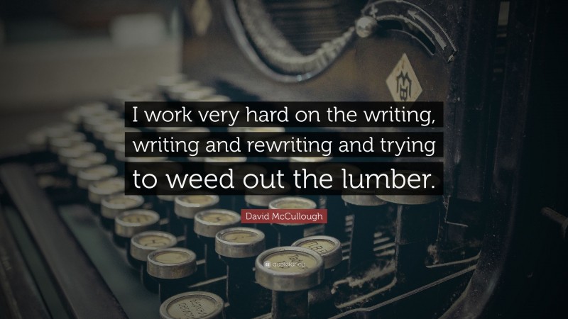 David McCullough Quote: “I work very hard on the writing, writing and rewriting and trying to weed out the lumber.”