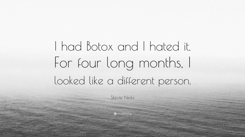 Stevie Nicks Quote: “I had Botox and I hated it. For four long months, I looked like a different person.”