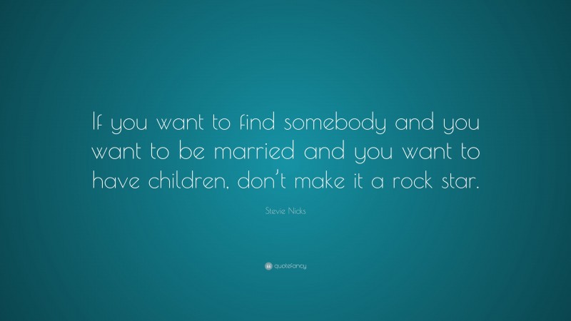 Stevie Nicks Quote: “If you want to find somebody and you want to be married and you want to have children, don’t make it a rock star.”