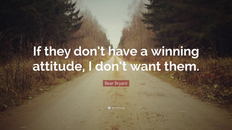 Bear Bryant Quote: “If they don’t have a winning attitude, I don’t want them.”