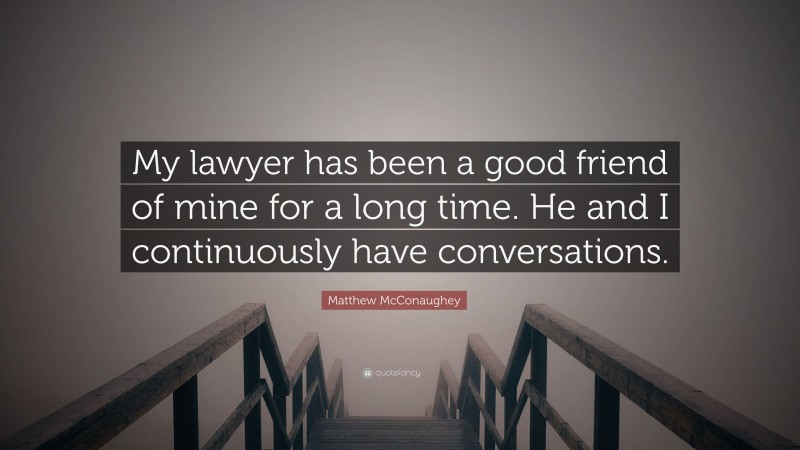 Matthew McConaughey Quote: “My lawyer has been a good friend of mine for a long time. He and I continuously have conversations.”
