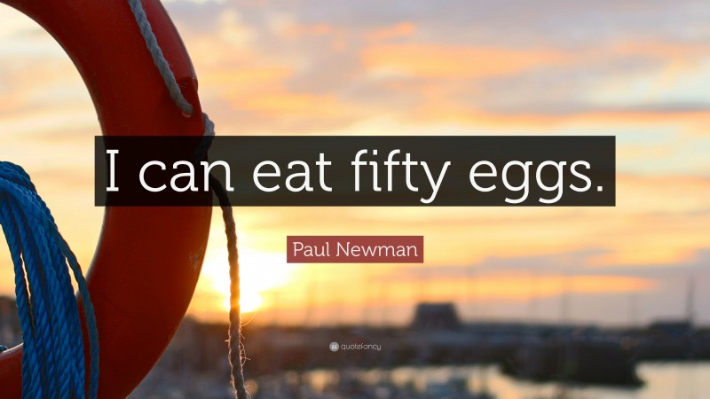 Paul Newman Quote: “I can eat fifty eggs.”