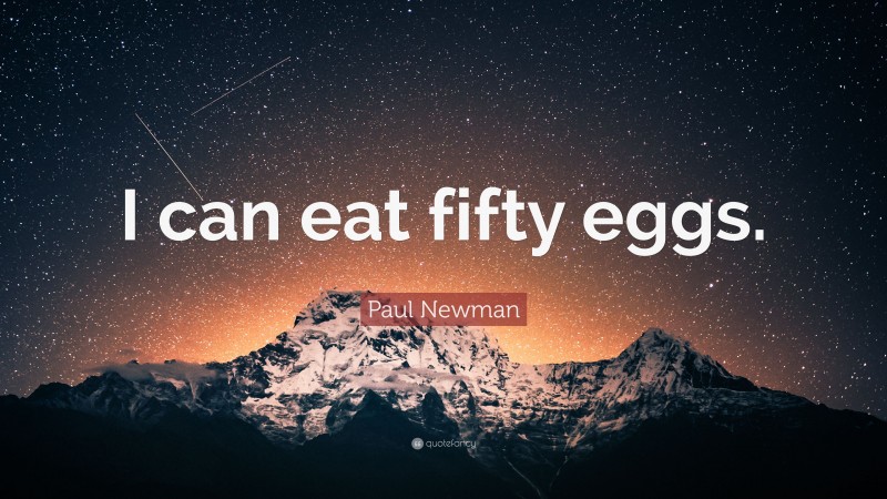 Paul Newman Quote: “I can eat fifty eggs.”