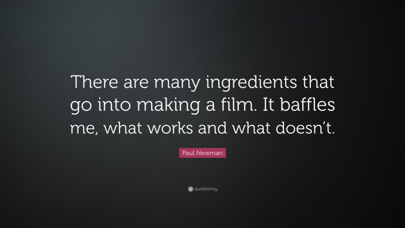 Paul Newman Quote: “There are many ingredients that go into making a film. It baffles me, what works and what doesn’t.”