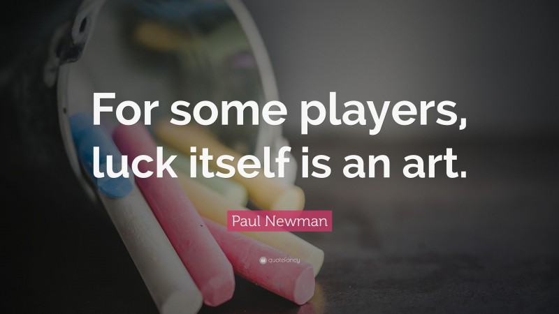 Paul Newman Quote: “For some players, luck itself is an art.”