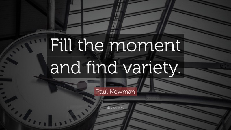 Paul Newman Quote: “Fill the moment and find variety.”