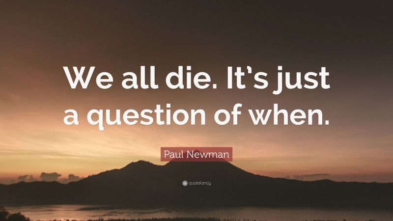 Paul Newman Quote: “We all die. It’s just a question of when.”