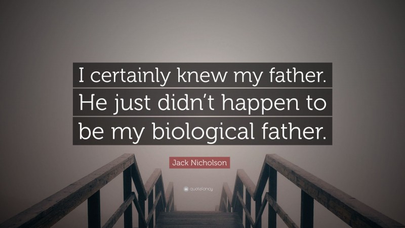 Jack Nicholson Quote: “I certainly knew my father. He just didn’t happen to be my biological father.”
