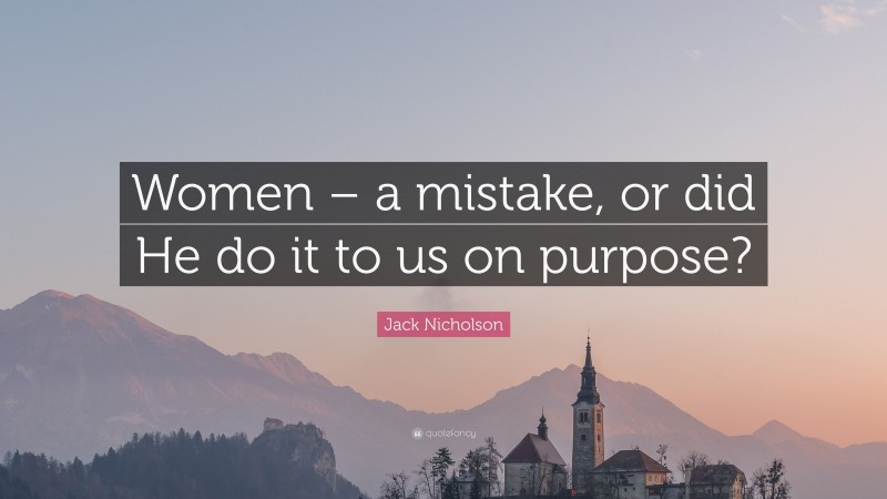 Jack Nicholson Quote: “Women – a mistake, or did He do it to us on purpose?”