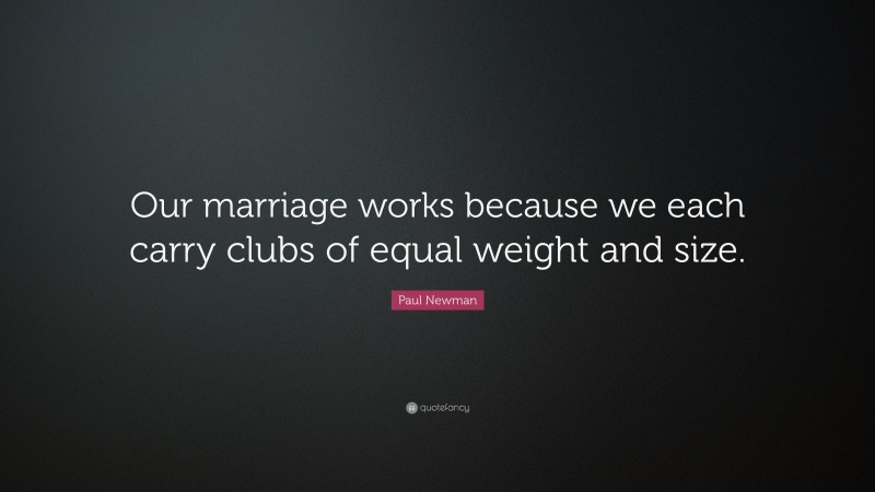 Paul Newman Quote: “Our marriage works because we each carry clubs of equal weight and size.”