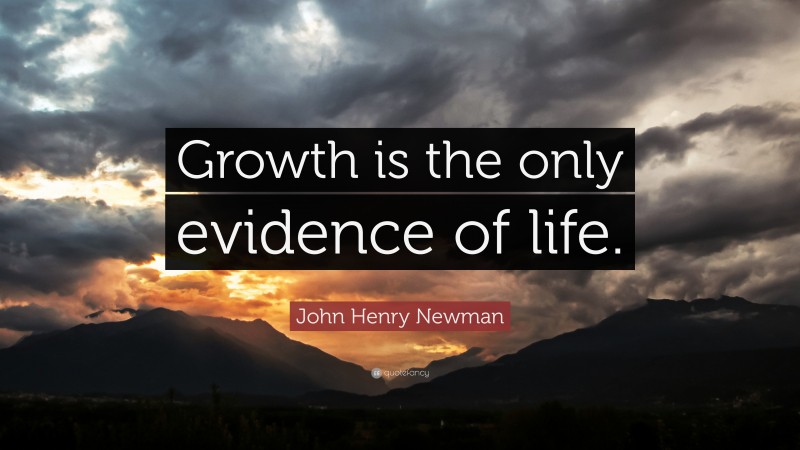 John Henry Newman Quote: “Growth is the only evidence of life.”