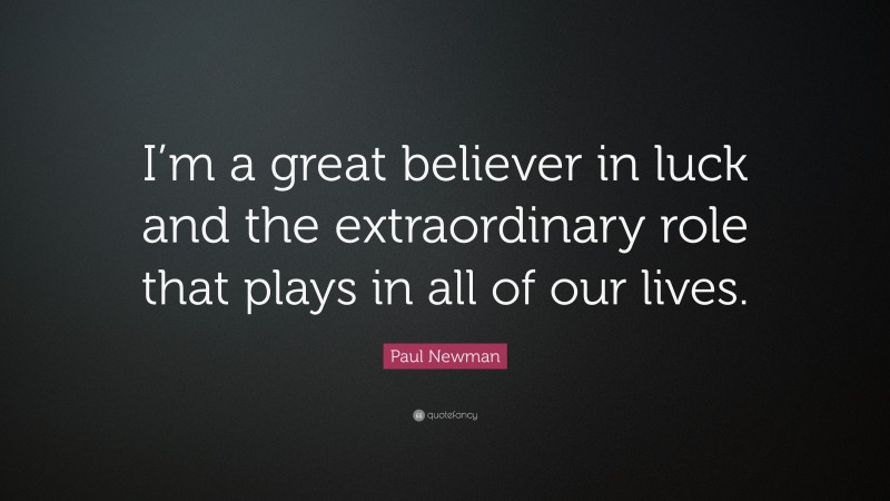 Paul Newman Quote: “I’m a great believer in luck and the extraordinary role that plays in all of our lives.”