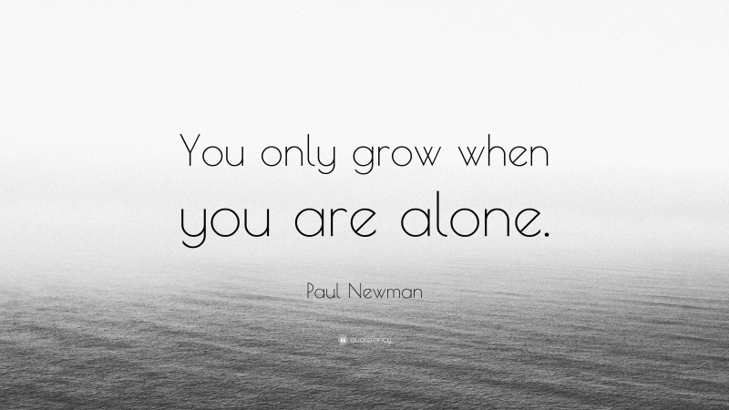 Paul Newman Quote: “You only grow when you are alone.”
