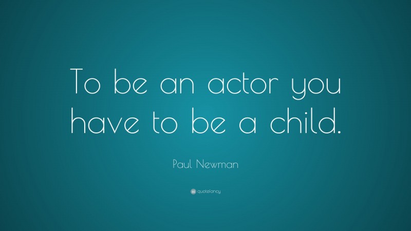 Paul Newman Quote: “To be an actor you have to be a child.”