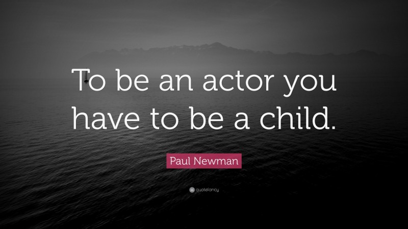 Paul Newman Quote: “To be an actor you have to be a child.”