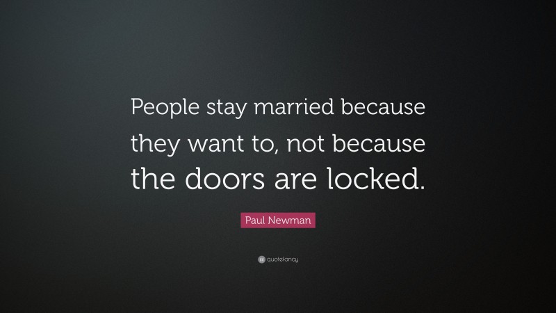 Paul Newman Quote: “People stay married because they want to, not because the doors are locked.”