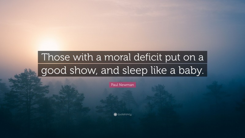Paul Newman Quote: “Those with a moral deficit put on a good show, and sleep like a baby.”