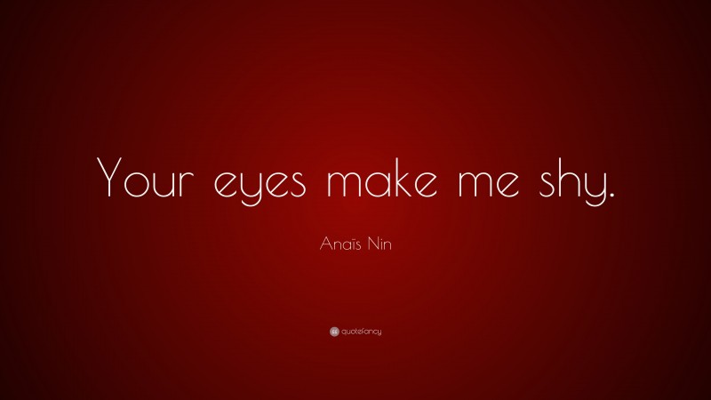 Anaïs Nin Quote: “Your eyes make me shy.”