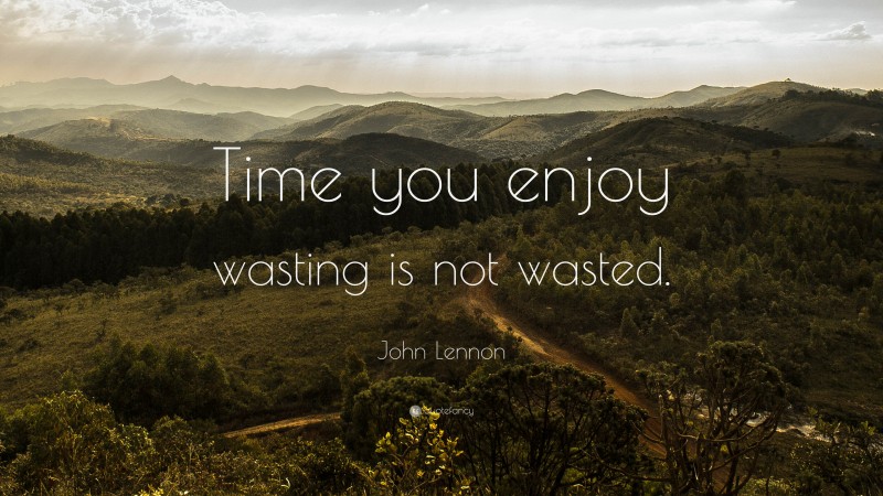 John Lennon Quote: “Time you enjoy wasting is not wasted.”