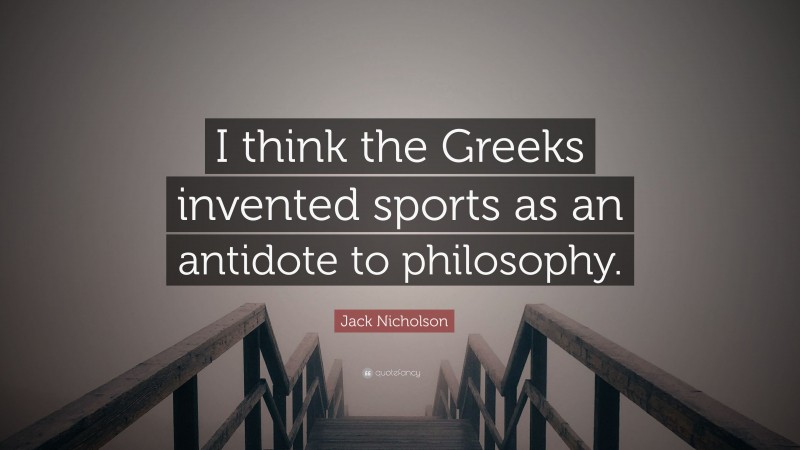 Jack Nicholson Quote: “I think the Greeks invented sports as an antidote to philosophy.”