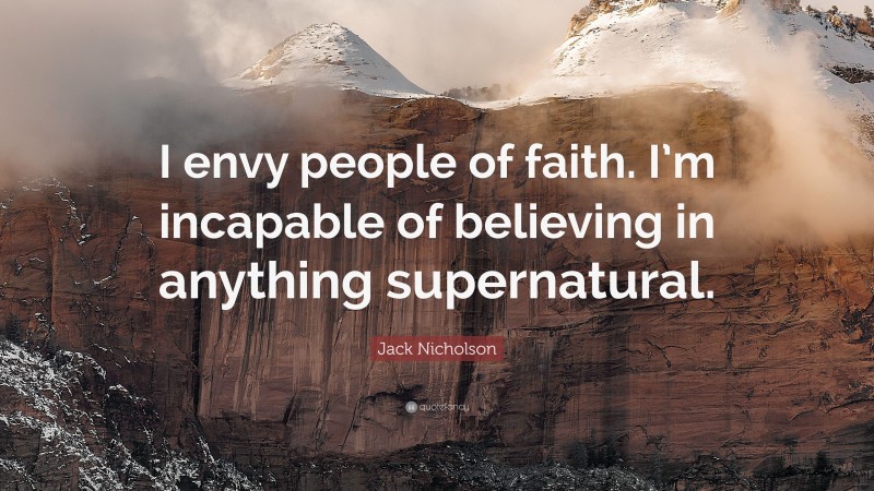 Jack Nicholson Quote: “I envy people of faith. I’m incapable of believing in anything supernatural.”
