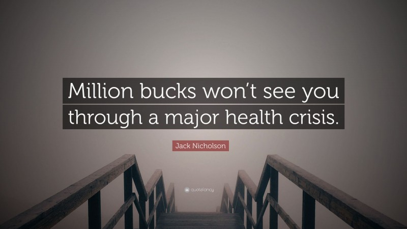 Jack Nicholson Quote: “Million bucks won’t see you through a major health crisis.”