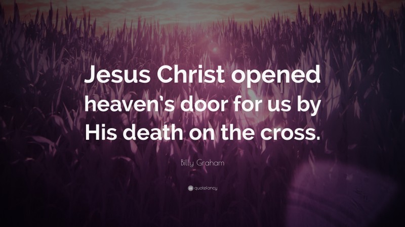 Billy Graham Quote: “Jesus Christ opened heaven’s door for us by His death on the cross.”