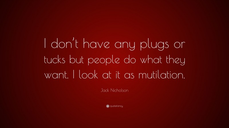 Jack Nicholson Quote: “I don’t have any plugs or tucks but people do what they want. I look at it as mutilation.”