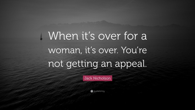 Jack Nicholson Quote: “When it’s over for a woman, it’s over. You’re not getting an appeal.”