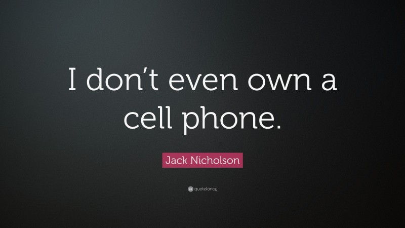 Jack Nicholson Quote: “I don’t even own a cell phone.”