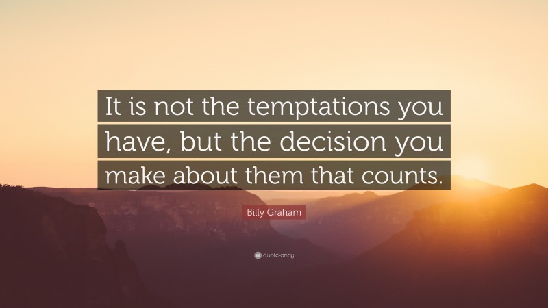 Billy Graham Quote: “It is not the temptations you have, but the decision you make about them that counts.”