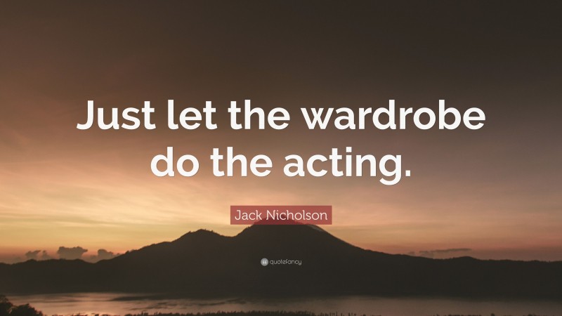 Jack Nicholson Quote: “Just let the wardrobe do the acting.”