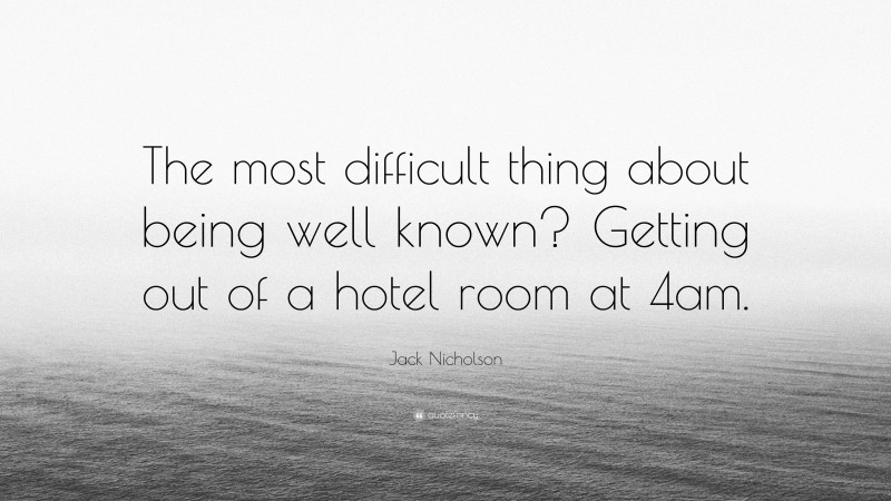 Jack Nicholson Quote: “The most difficult thing about being well known? Getting out of a hotel room at 4am.”