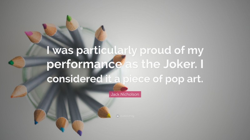 Jack Nicholson Quote: “I was particularly proud of my performance as the Joker. I considered it a piece of pop art.”